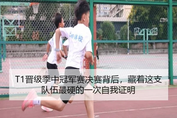 T1晋级季中冠军赛决赛背后，藏着这支队伍最硬的一次自我证明（kaiyun）